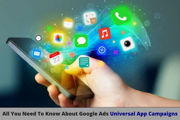 All You Need To Know About Google Ads-Universal App Campaigns